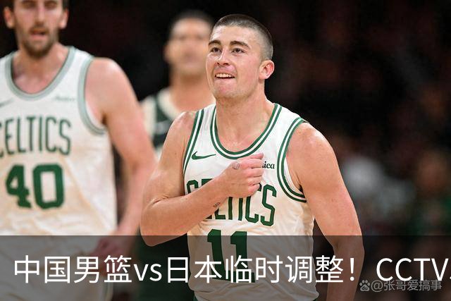 中国男篮vs日本临时调整！CCTV5不直播，暗藏三个信号，三分16中4是隐患