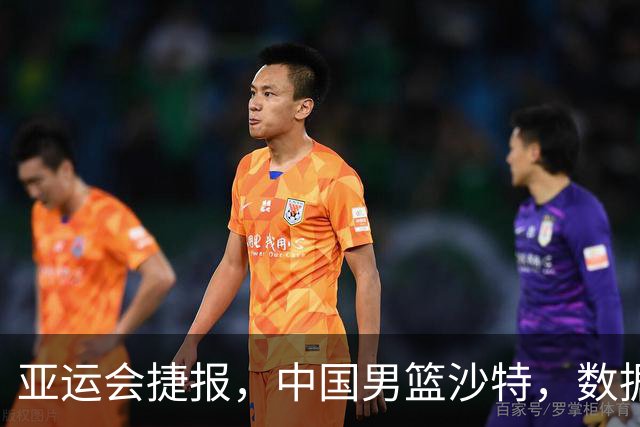 亚运会捷报，中国男篮沙特，数据一目了然，最佳球员不是胡金秋