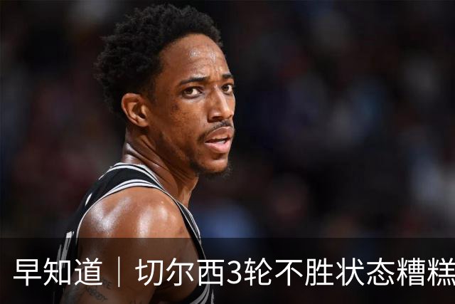 早知道｜切尔西3轮不胜状态糟糕